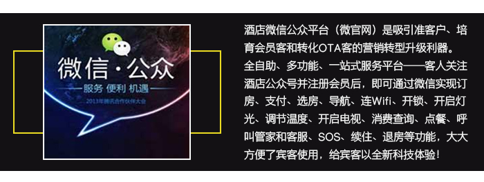 “鉑金”智慧酒店系統(tǒng)——超值的微信公眾平臺，吸引準(zhǔn)客戶，培育會員客和轉(zhuǎn)化ＯＴＡ客。1、全自助一站式服務(wù)——客人關(guān)注酒店公眾號并注冊會員后，即可通過微信實現(xiàn)全自助一站式服務(wù)，大大方便了客人的使用。 2、社交功能——微信的社交功能就是很好的免費的營銷傳播工具； 3、場景營銷——微信的場景營銷功能可幫助酒店營銷； 4、集聚粉絲——利用微信的紅包、卡包、連Wifi等功能快速集聚粉絲； 5、在線溝通——微信客服與會員客人之間良好的互動與溝通，既是培育忠實會員的平臺，也是監(jiān)督酒店提升服務(wù)質(zhì)量的窗口； 6、信息推送——酒店的促銷活動等信息可通過微信及時推送。